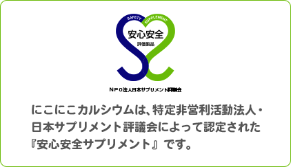 にこにこカルシウムは、特定非営利活動法人・日本サプリメント評議会によって認定された『安心安全サプリメント』です。